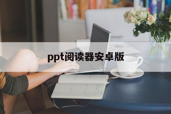 ppt阅读器安卓版(ppt阅读器下载)