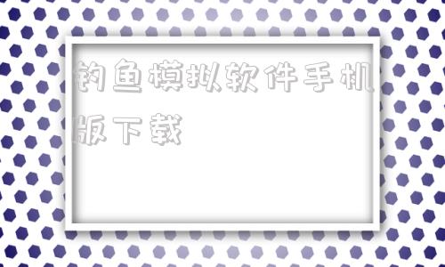 钓鱼模拟软件手机版下载钓鱼模拟器游戏中文版下载