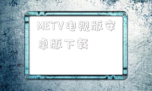 METV电视版安卓版下载metv直播电视版安装包下载-第1张图片-亚星国际官网