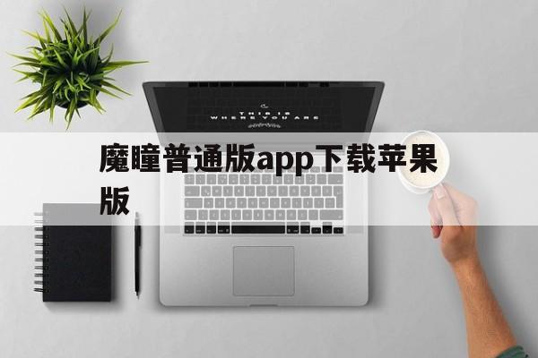 魔瞳普通版app下载苹果版(魔瞳普通版app下载苹果版安装)-第2张图片-有道翻译官网