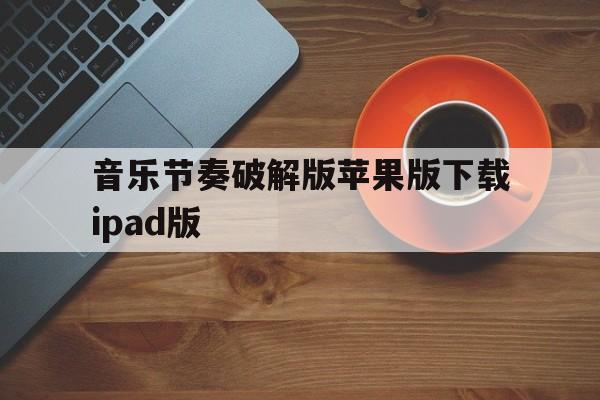 关于音乐节奏破解版苹果版下载ipad版的信息-第5张图片-有道翻译官网
